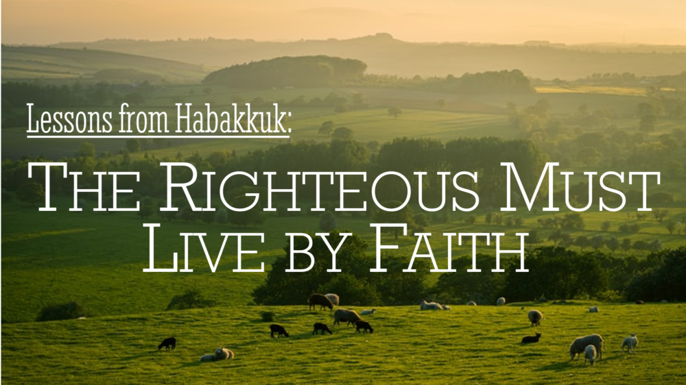 Lessons from Habakkuk: The Righteous Must Live by Faith